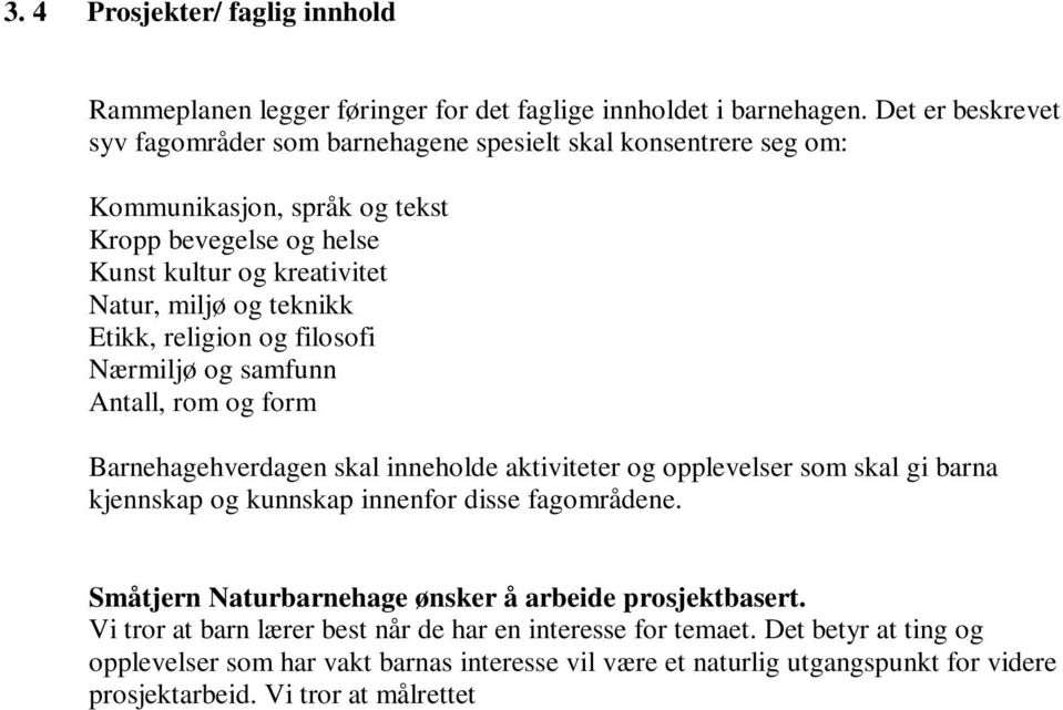 religion og filosofi Nærmiljø og samfunn Antall, rom og form Barnehagehverdagen skal inneholde aktiviteter og opplevelser som skal gi barna kjennskap og kunnskap innenfor disse fagområdene.