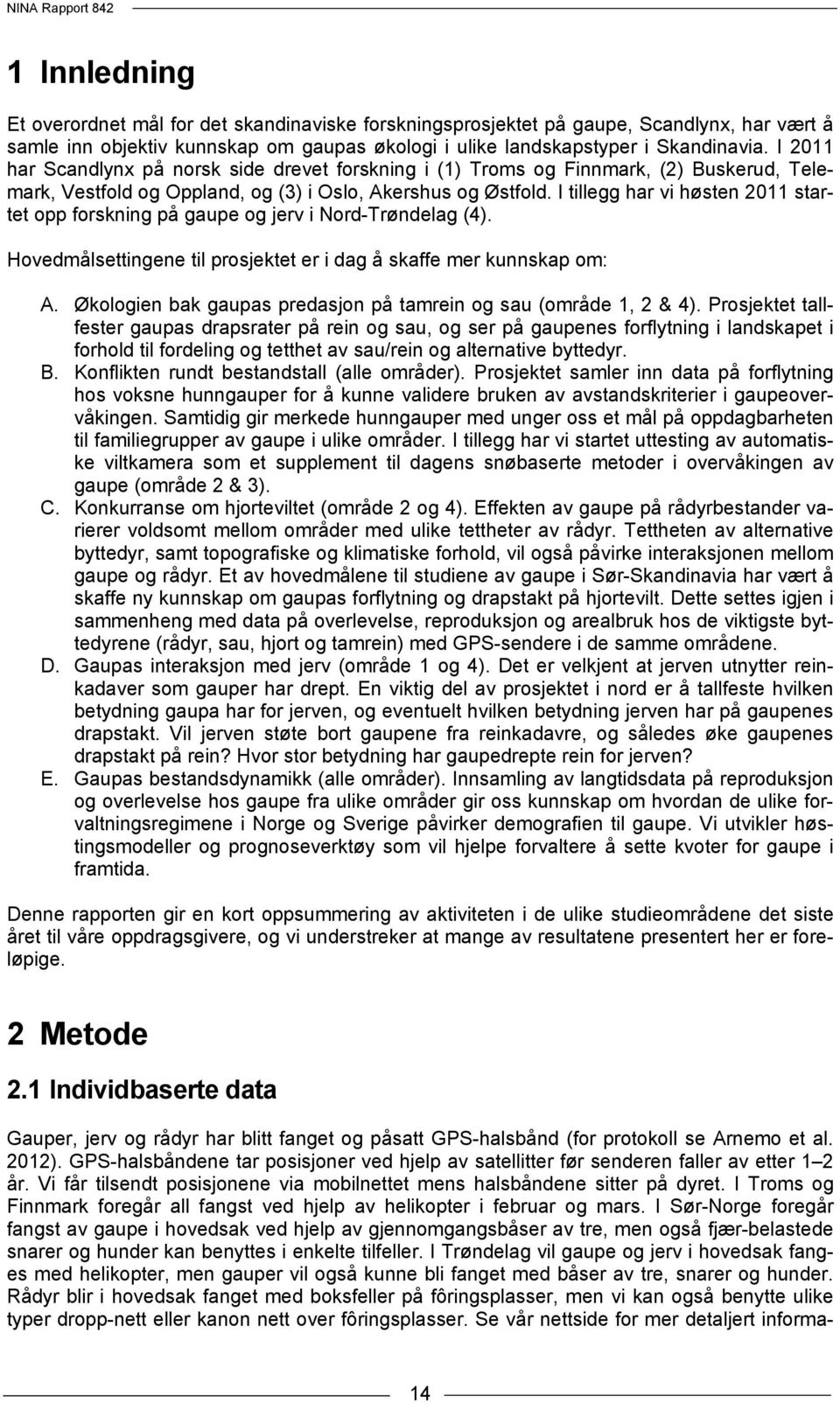 I tillegg har vi høsten 2011 startet opp forskning på gaupe og jerv i Nord-Trøndelag (4). Hovedmålsettingene til prosjektet er i dag å skaffe mer kunnskap om: A.