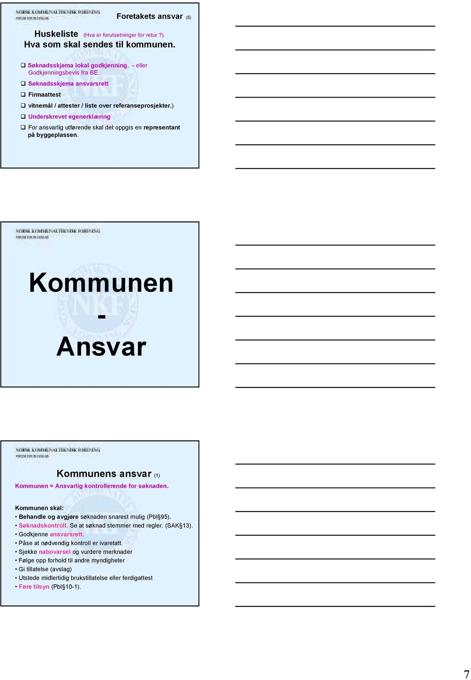 Kommunen - Ansvar Kommunens ansvar (1) Kommunen = Ansvarlig kontrollerende for søknaden. Kommunen skal: Behandle og avgjøre søknaden snarest mulig (Pbl 95). Søknadskontroll.