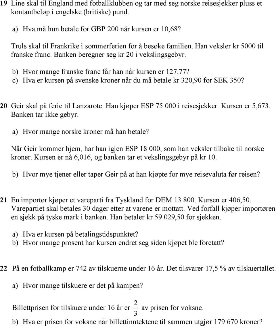 c) Hva er kursen på svenske kroner når du må betale kr 0,90 for SEK 50? 0 Geir skal på ferie til Lanzarote. Han kjøper ESP 75 000 i reisesjekker. Kursen er 5,67. Banken tar ikke gebyr.