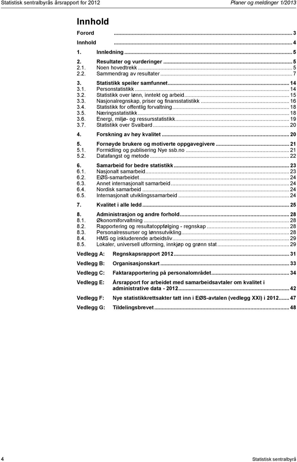 .. 18 3.5. Næringsstatistikk... 18 3.6. Energi, miljø- og ressursstatistikk... 19 3.7. Statistikk over Svalbard... 20 4. Forskning av høy kvalitet... 20 5. Fornøyde brukere og motiverte oppgavegivere.