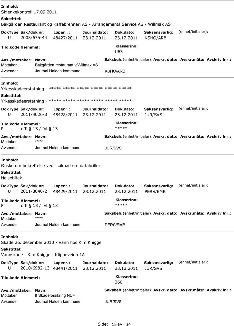 måte: Avskriv lnr.: JR/SVS Ønske om bekreftelse vedr søknad om databriller Helsetiltak 2011/8040-2 48429/2011 PERS/EMB P Avs./mottaker: Navn: Saksbeh. Avskr. dato: Avskr.måte: Avskriv lnr.: PERS/EMB Skade 26.