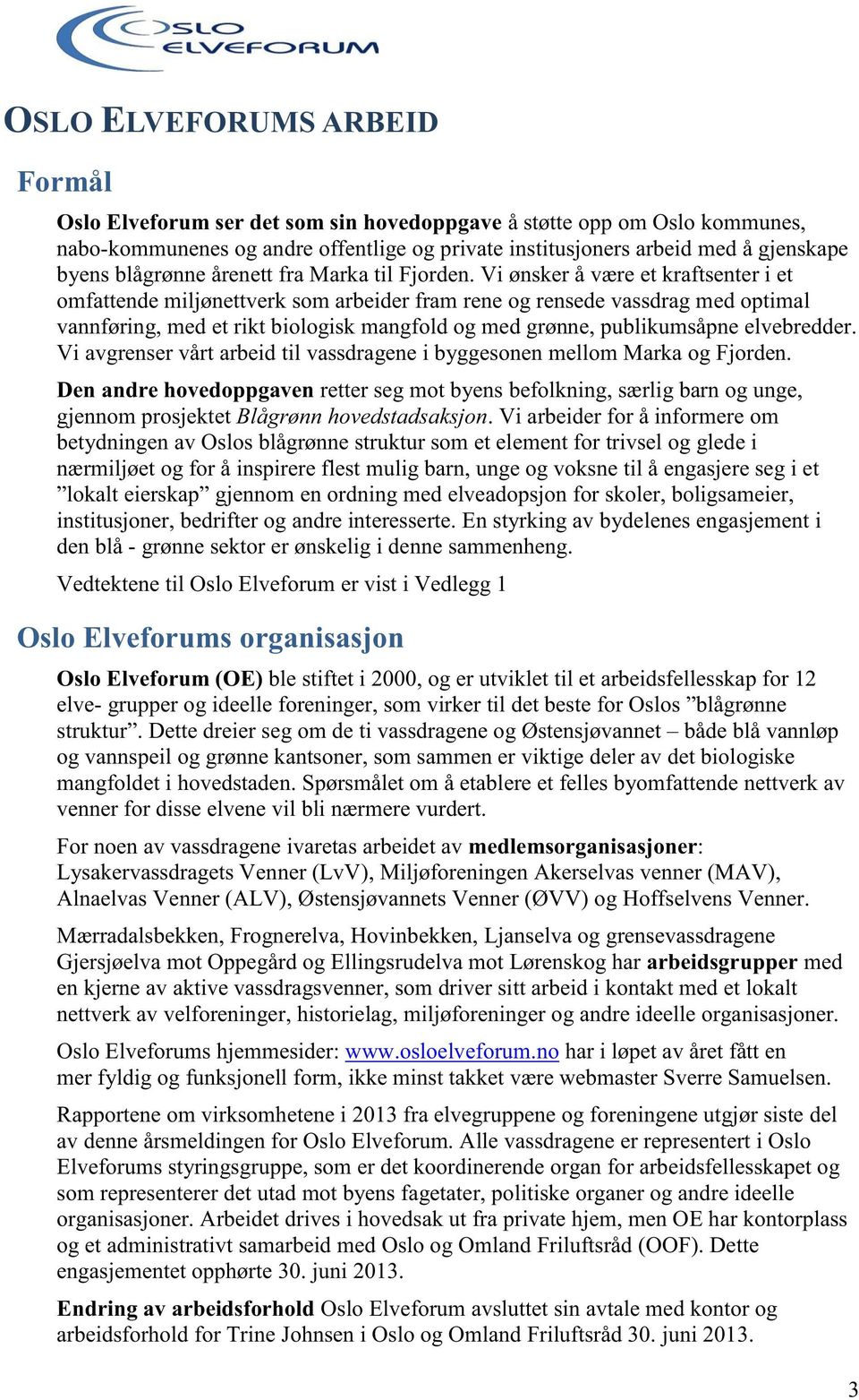 Vi ønsker å være et kraftsenter i et omfattende miljønettverk som arbeider fram rene og rensede vassdrag med optimal vannføring, med et rikt biologisk mangfold og med grønne, publikumsåpne