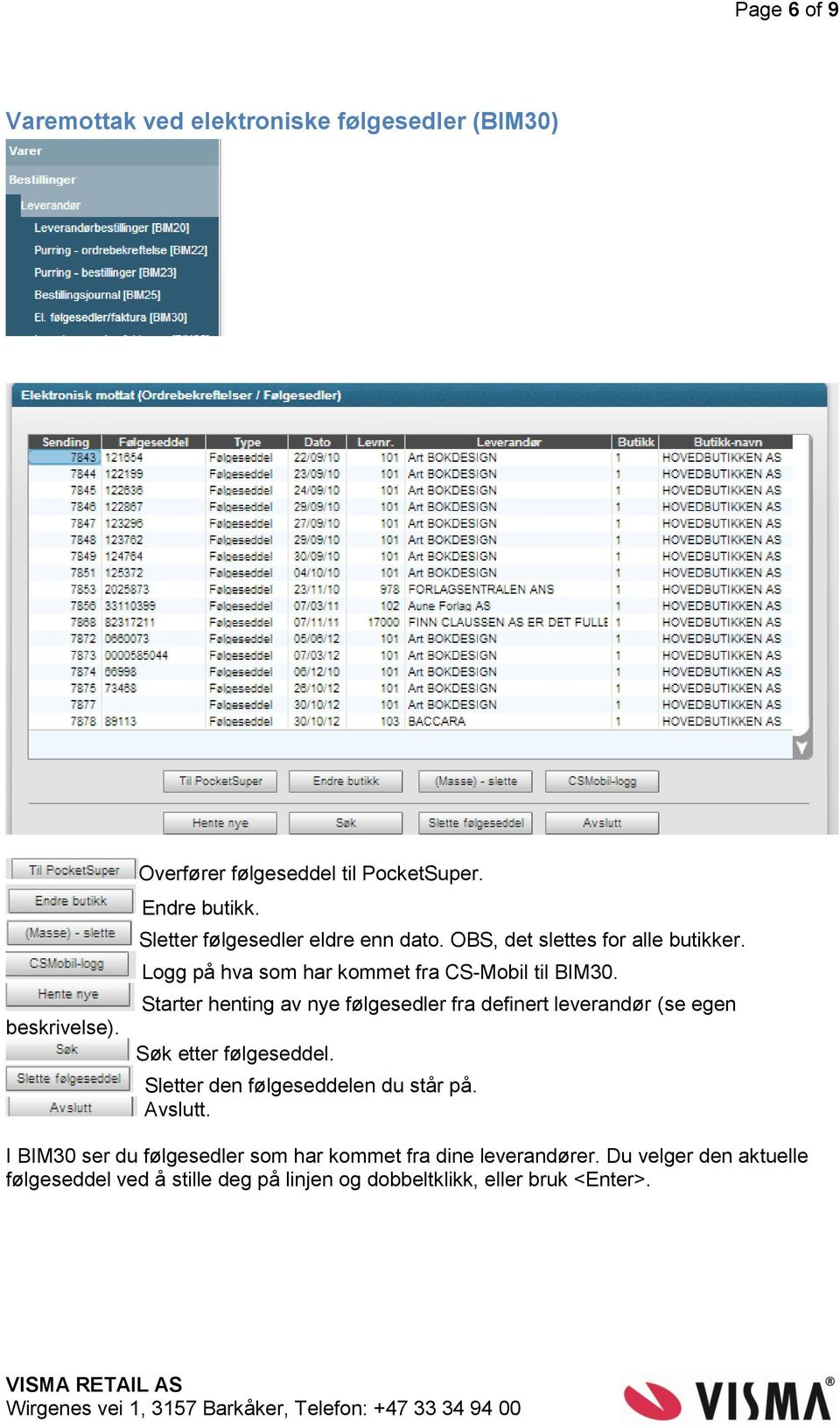 Starter henting av nye følgesedler fra definert leverandør (se egen Søk etter følgeseddel. Sletter den følgeseddelen du står på. Avslutt.