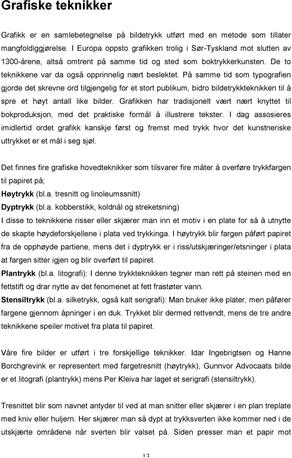 På samme tid som typografien gjorde det skrevne ord tilgjengelig for et stort publikum, bidro bildetrykkteknikken til å spre et høyt antall like bilder.