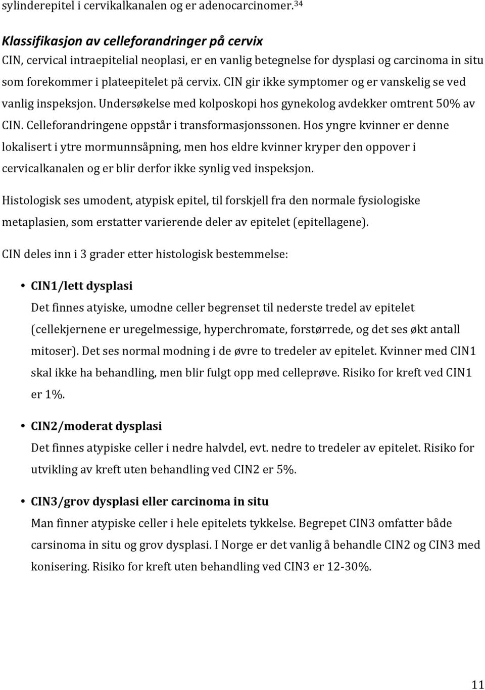 CIN gir ikke symptomer og er vanskelig se ved vanlig inspeksjon. Undersøkelse med kolposkopi hos gynekolog avdekker omtrent 50% av CIN. Celleforandringene oppstår i transformasjonssonen.