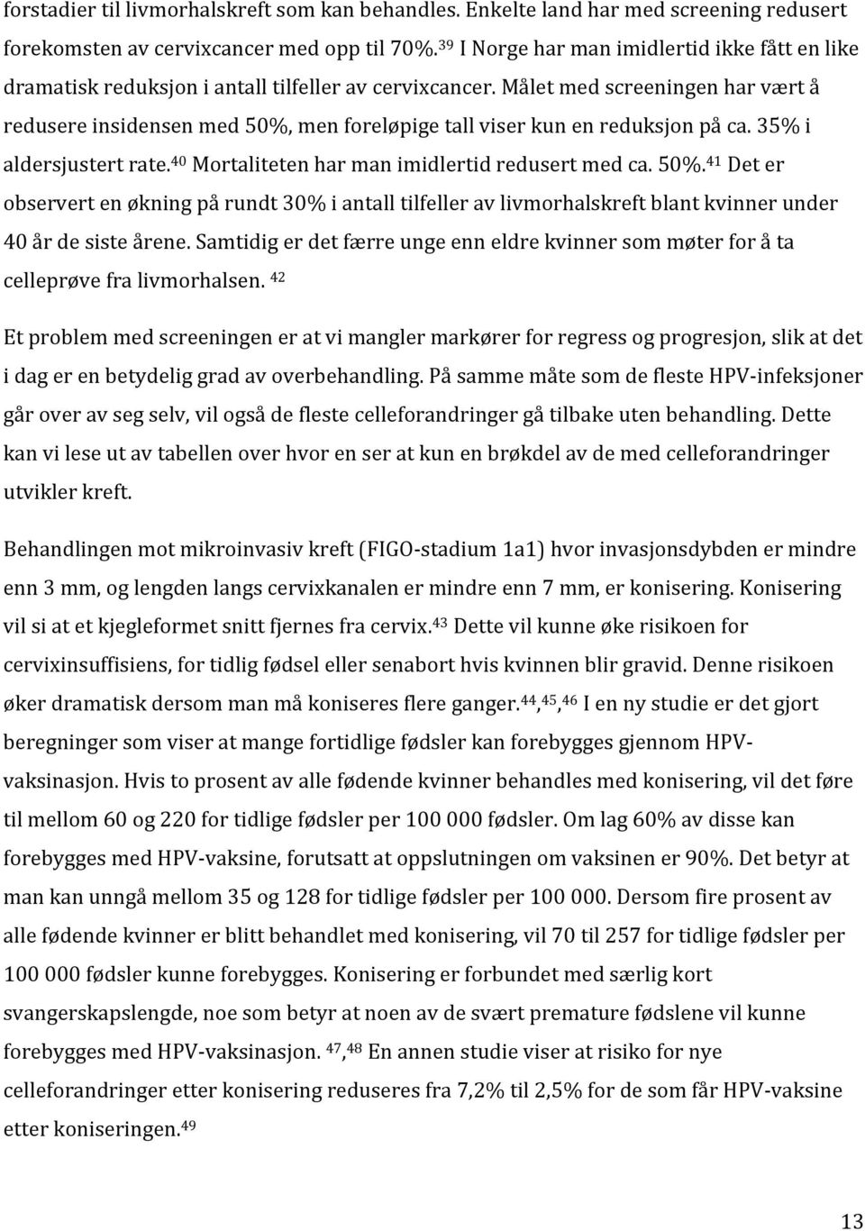 Målet med screeningen har vært å redusere insidensen med 50%, men foreløpige tall viser kun en reduksjon på ca. 35% i aldersjustert rate. 40 Mortaliteten har man imidlertid redusert med ca. 50%. 41 Det er observert en økning på rundt 30% i antall tilfeller av livmorhalskreft blant kvinner under 40 år de siste årene.