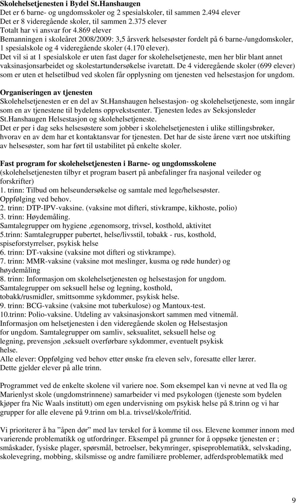 Det vil si at 1 spesialskole er uten fast dager for skolehelsetjeneste, men her blir blant annet vaksinasjonsarbeidet og skolestartundersøkelse ivaretatt.