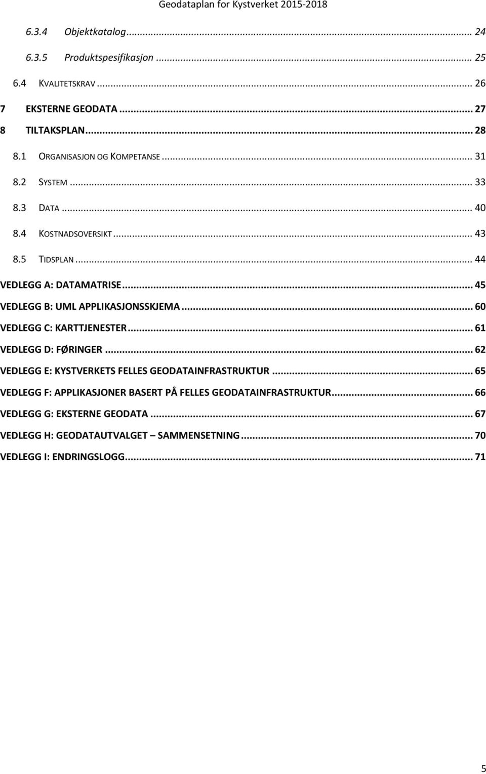 .. 45 VEDLEGG B: UML APPLIKASJONSSKJEMA... 60 VEDLEGG C: KARTTJENESTER... 61 VEDLEGG D: FØRINGER... 62 VEDLEGG E: KYSTVERKETS FELLES GEODATAINFRASTRUKTUR.