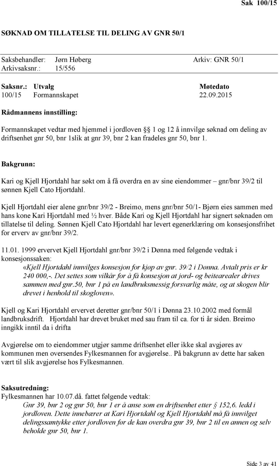 Bakgrunn: Kari og Kjell Hjortdahl har søkt om å få overdra en av sine eiendommer gnr/bnr 39/2 til sønnen Kjell Cato Hjortdahl.