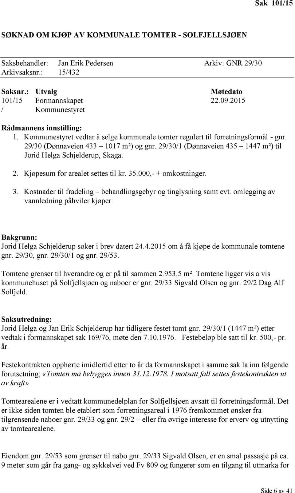 29/30/1 (Dønnaveien 435 1447 m²) til Jorid Helga Schjelderup, Skaga. 2. Kjøpesum for arealet settes til kr. 35.000,- + omkostninger. 3. Kostnader til fradeling behandlingsgebyr og tinglysning samt evt.