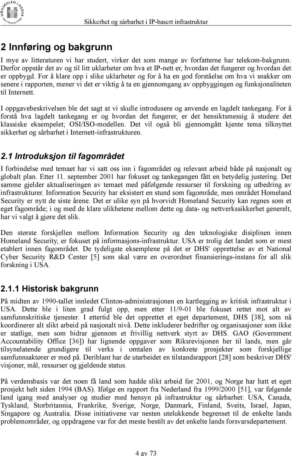 For å klare opp i slike uklarheter og for å ha en god forståelse om hva vi snakker om senere i rapporten, mener vi det er viktig å ta en gjennomgang av oppbyggingen og funksjonaliteten til Internett.