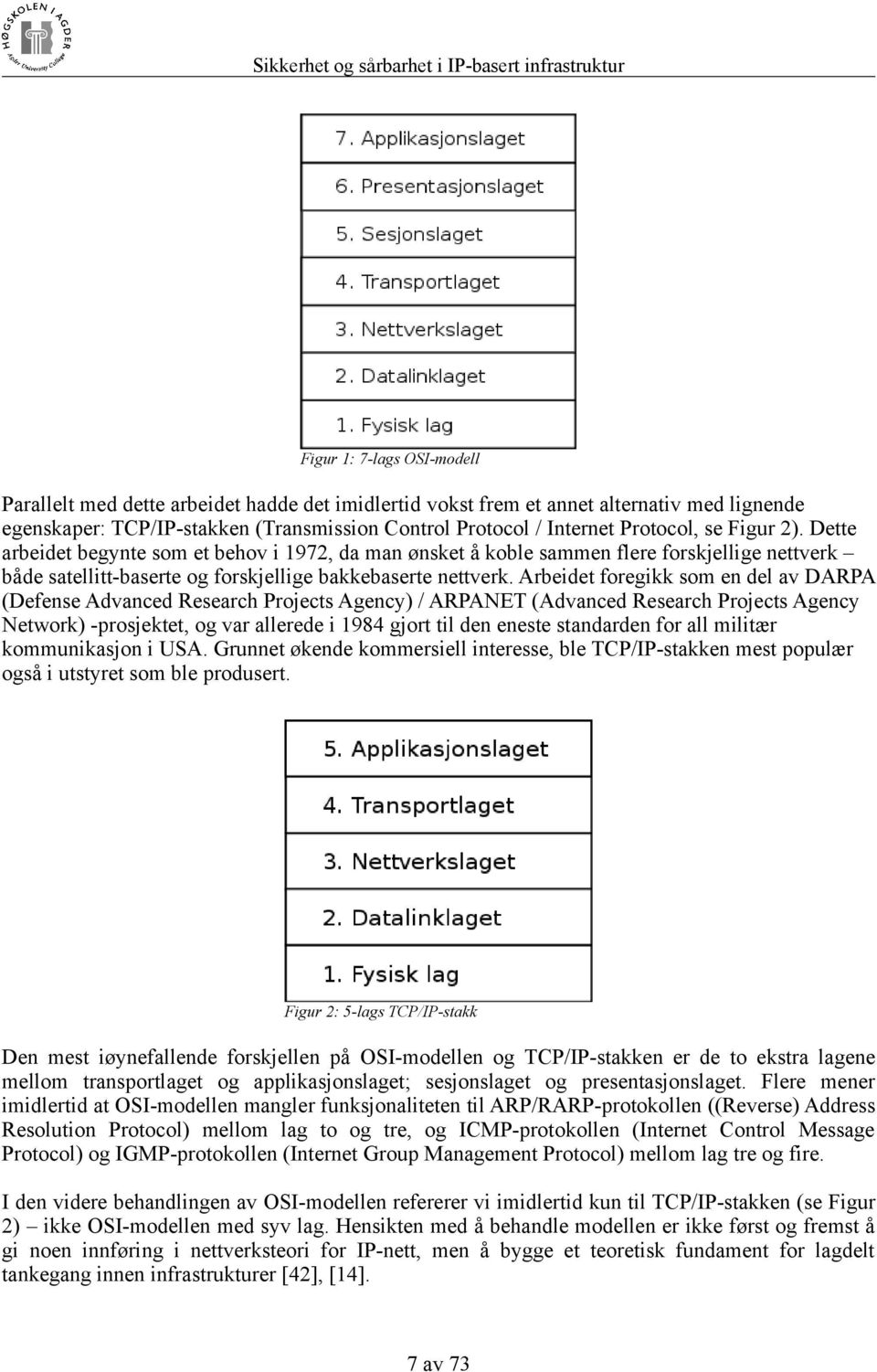 Arbeidet foregikk som en del av DARPA (Defense Advanced Research Projects Agency) / ARPANET (Advanced Research Projects Agency Network) -prosjektet, og var allerede i 1984 gjort til den eneste