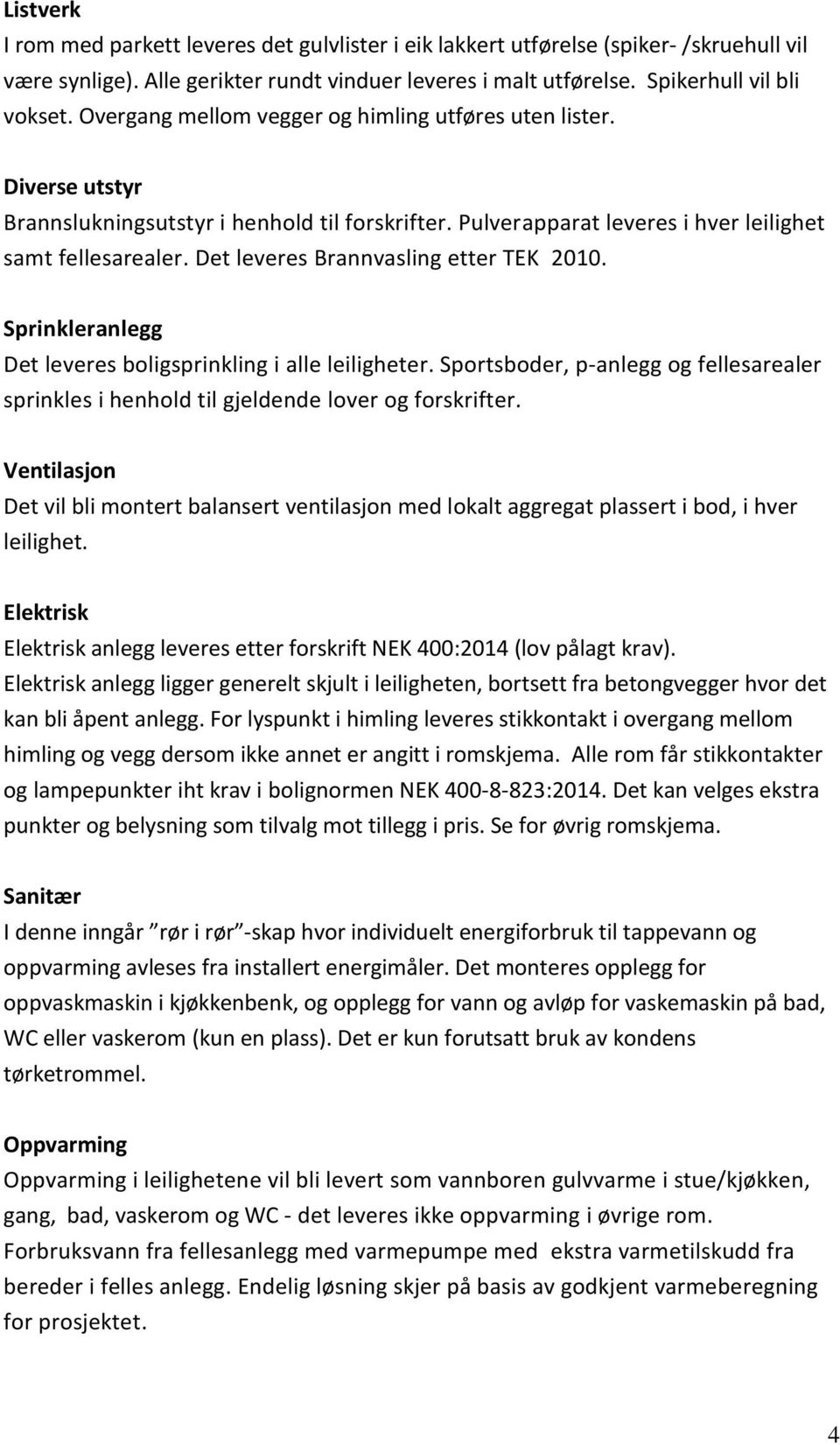 Det leveres Brannvasling etter TEK 2010. Sprinkleranlegg Det leveres boligsprinkling i alle leiligheter. Sportsboder, p-anlegg og fellesarealer sprinkles i henhold til gjeldende lover og forskrifter.