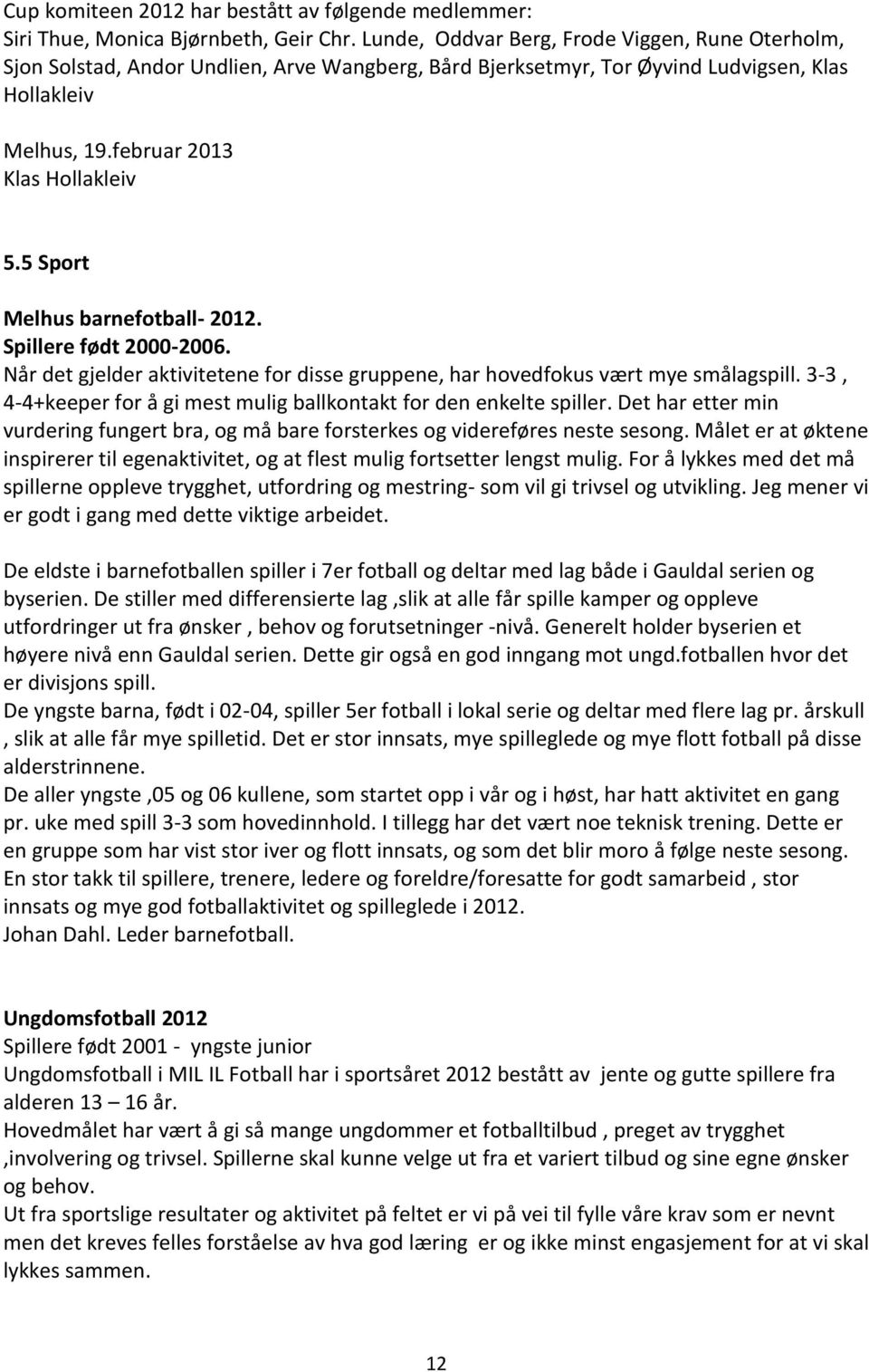 5 Sport Melhus barnefotball- 2012. Spillere født 2000-2006. Når det gjelder aktivitetene for disse gruppene, har hovedfokus vært mye smålagspill.