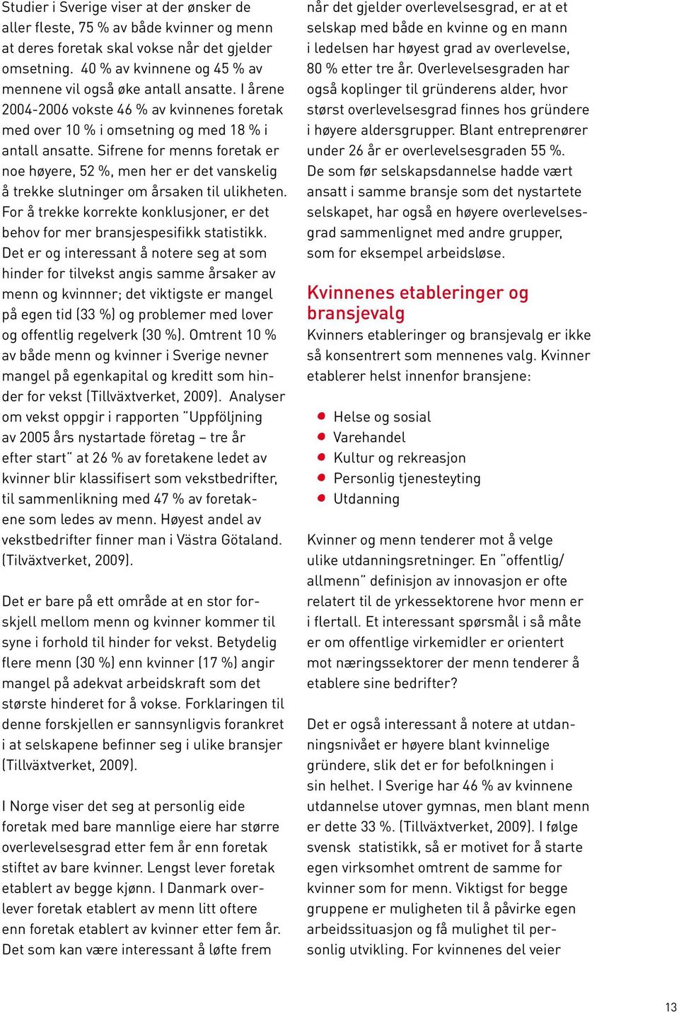 Sifrene for menns foretak er noe høyere, 52 %, men her er det vanskelig å trekke slutninger om årsaken til ulikheten.