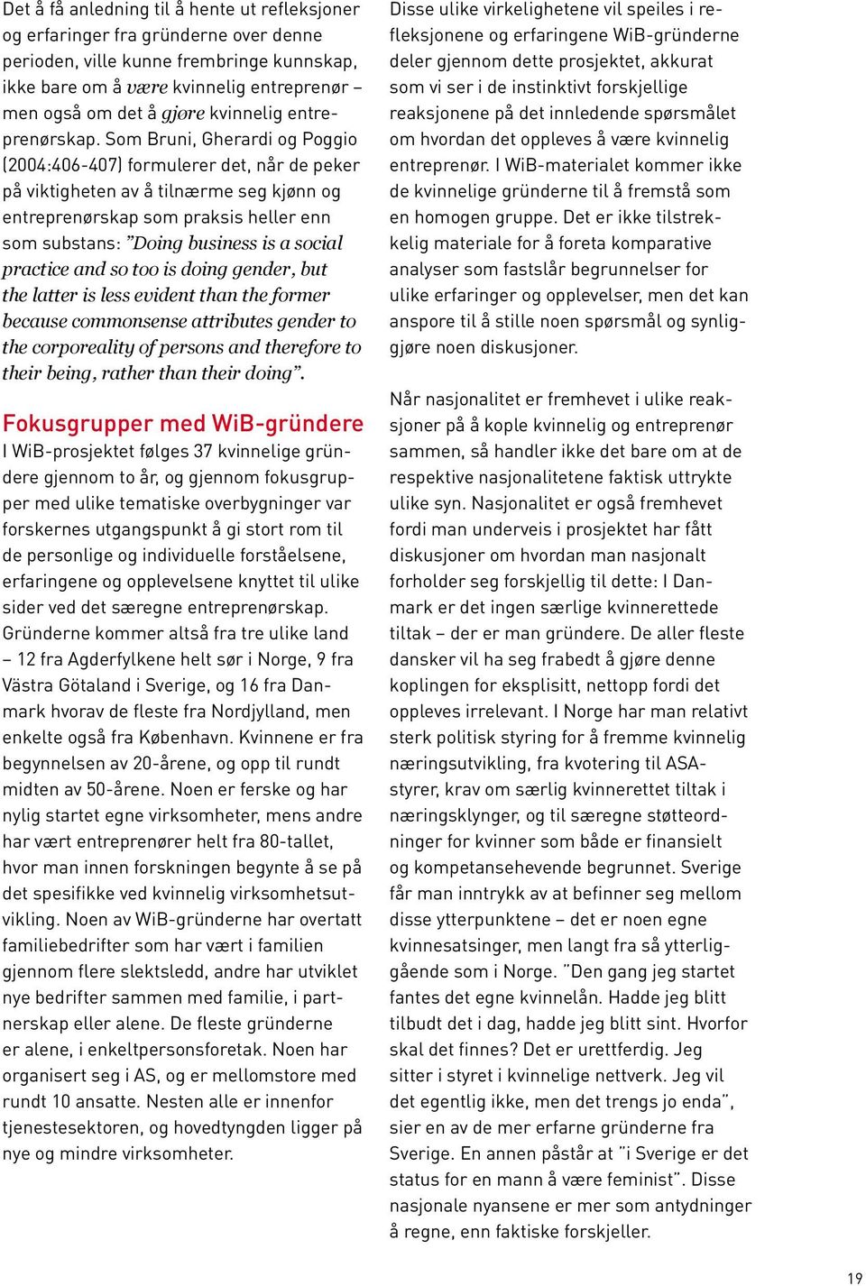 Som Bruni, Gherardi og Poggio (2004:406-407) formulerer det, når de peker på viktigheten av å tilnærme seg kjønn og entreprenørskap som praksis heller enn som substans: Doing business is a social