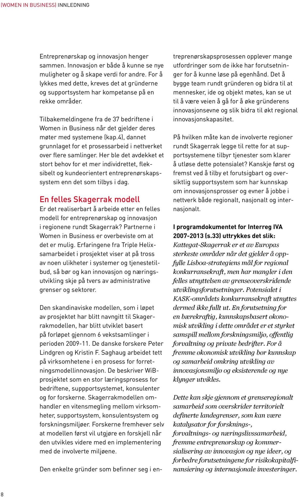 Tilbakemeldingene fra de 37 bedriftene i Women in Business når det gjelder deres møter med systemene (kap.4), dannet grunnlaget for et prosessarbeid i nettverket over flere samlinger.