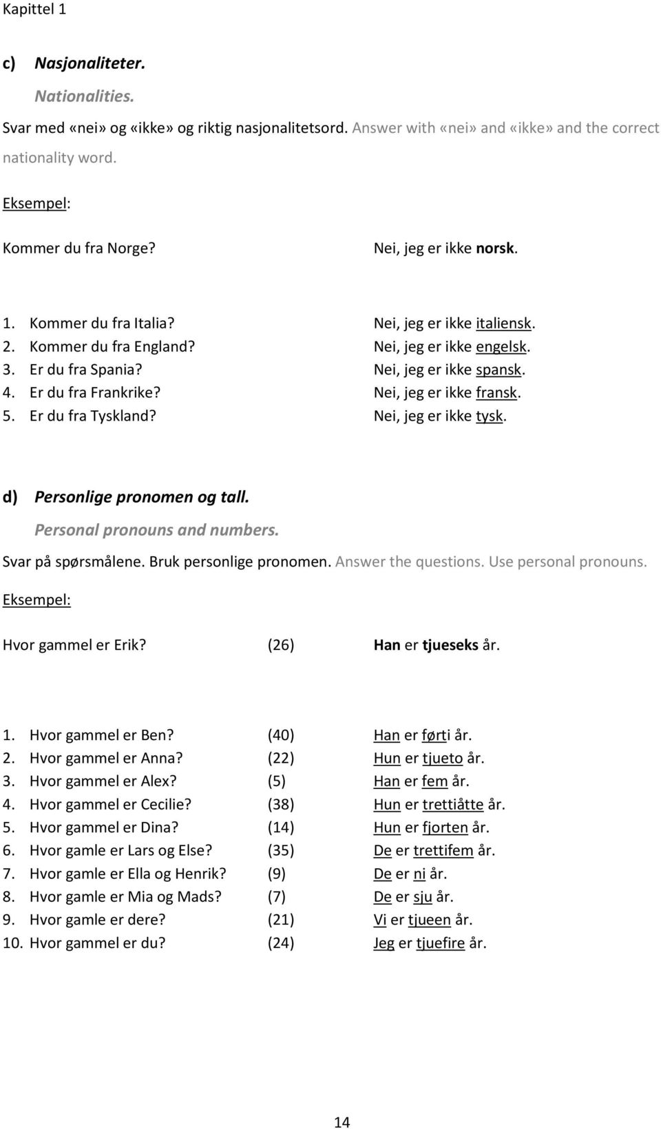 Nei, jeg er ikke fransk. 5. Er du fra Tyskland? Nei, jeg er ikke tysk. d) Personlige pronomen og tall. Personal pronouns and numbers. Svar på spørsmålene. Bruk personlige pronomen.