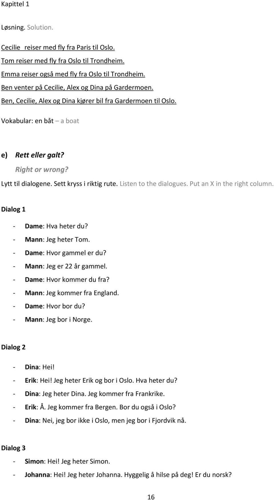 Sett kryss i riktig rute. Listen to the dialogues. Put an X in the right column. Dialog 1 - Dame: Hva heter du? - Mann: Jeg heter Tom. - Dame: Hvor gammel er du? - Mann: Jeg er 22 år gammel.