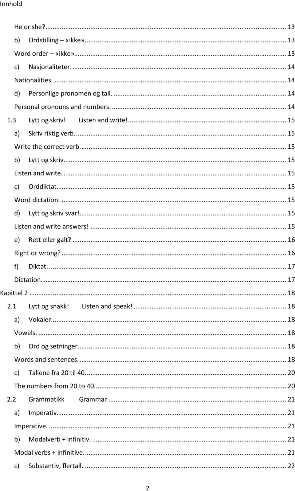 ... 15 d) Lytt og skriv svar!... 15 Listen and write answers!... 15 e) Rett eller galt?... 16 Right or wrong?... 16 f) Diktat.... 17 Dictation.... 17 Kapittel 2... 18 2.1 Lytt og snakk!