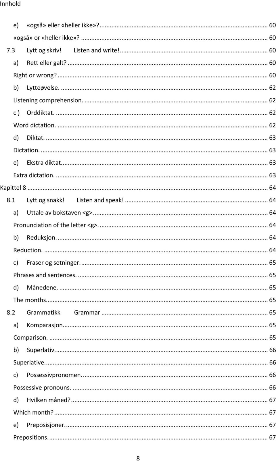 Listen and speak!... 64 a) Uttale av bokstaven <g>.... 64 Pronunciation of the letter <g>.... 64 b) Reduksjon.... 64 Reduction.... 64 c) Fraser og setninger.... 65 Phrases and sentences.