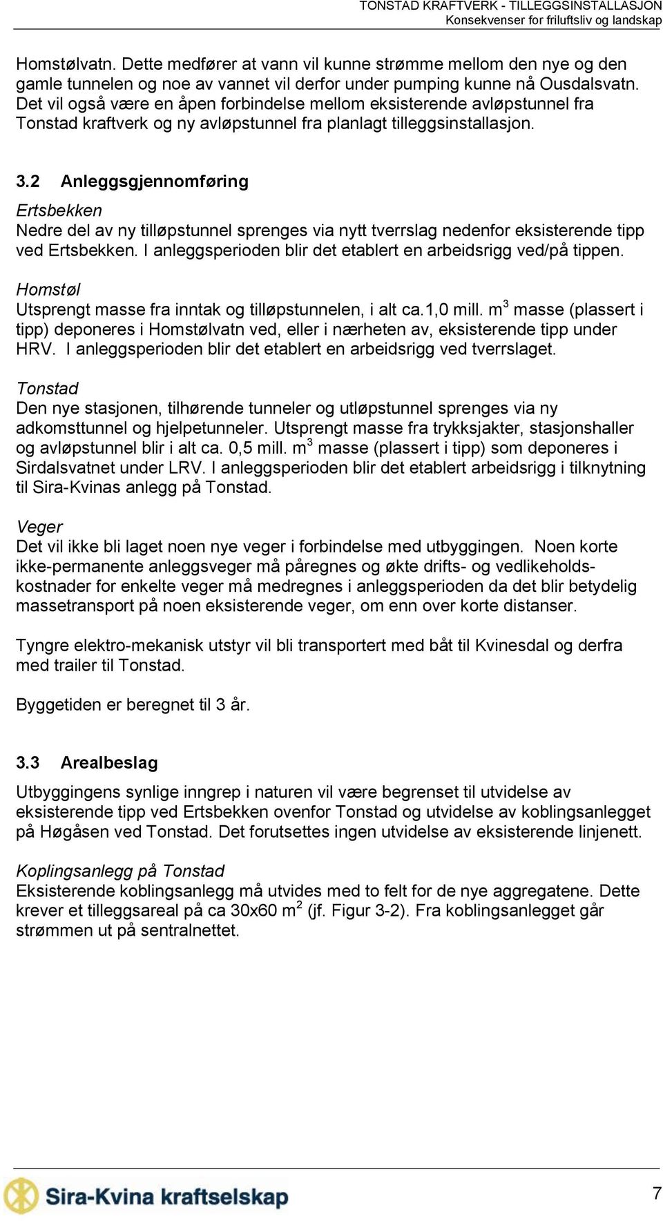 2 Anleggsgjennomføring Ertsbekken Nedre del av ny tilløpstunnel sprenges via nytt tverrslag nedenfor eksisterende tipp ved Ertsbekken. I anleggsperioden blir det etablert en arbeidsrigg ved/på tippen.