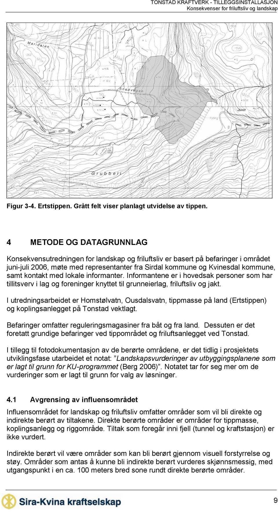 kontakt med lokale informanter. Informantene er i hovedsak personer som har tillitsverv i lag og foreninger knyttet til grunneierlag, friluftsliv og jakt.