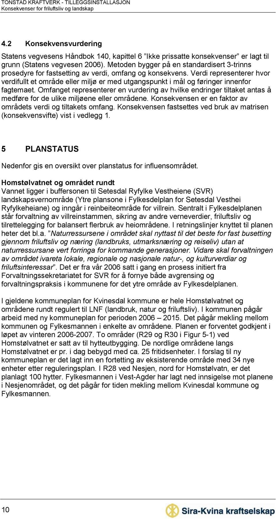 Verdi representerer hvor verdifullt et område eller miljø er med utgangspunkt i mål og føringer innenfor fagtemaet.