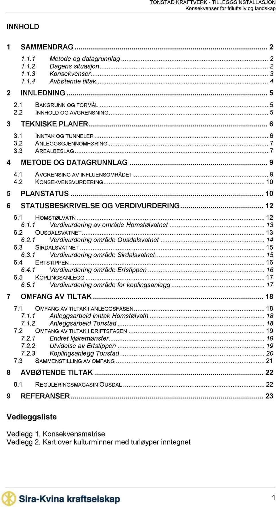 .. 10 5 PLANSTATUS... 10 6 STATUSBESKRIVELSE OG VERDIVURDERING... 12 6.1 HOMSTØLVATN... 12 6.1.1 Verdivurdering av område Homstølvatnet... 13 6.2 OUSDALSVATNET... 13 6.2.1 Verdivurdering område Ousdalsvatnet.