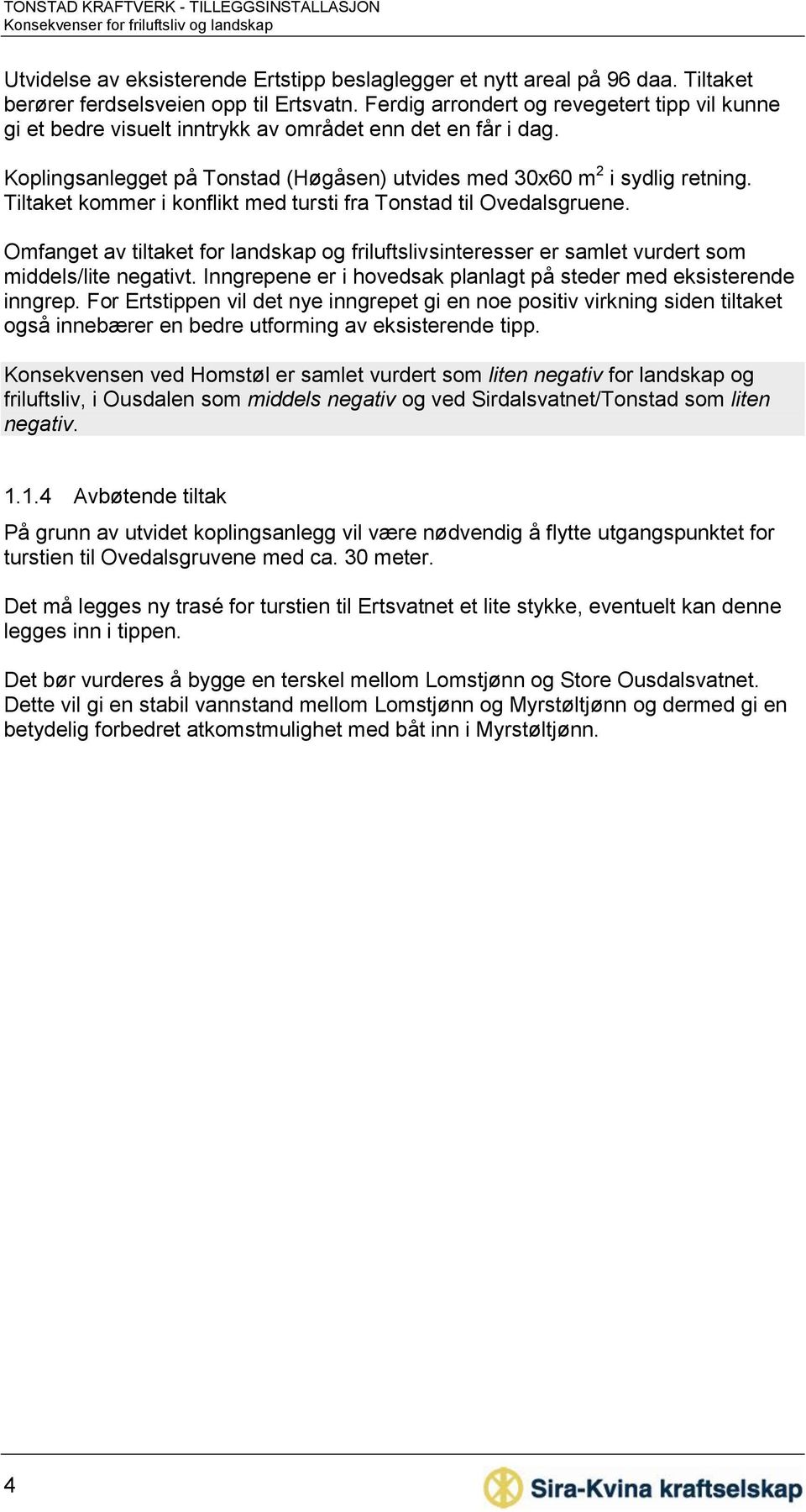 Tiltaket kommer i konflikt med tursti fra Tonstad til Ovedalsgruene. Omfanget av tiltaket for landskap og friluftslivsinteresser er samlet vurdert som middels/lite negativt.