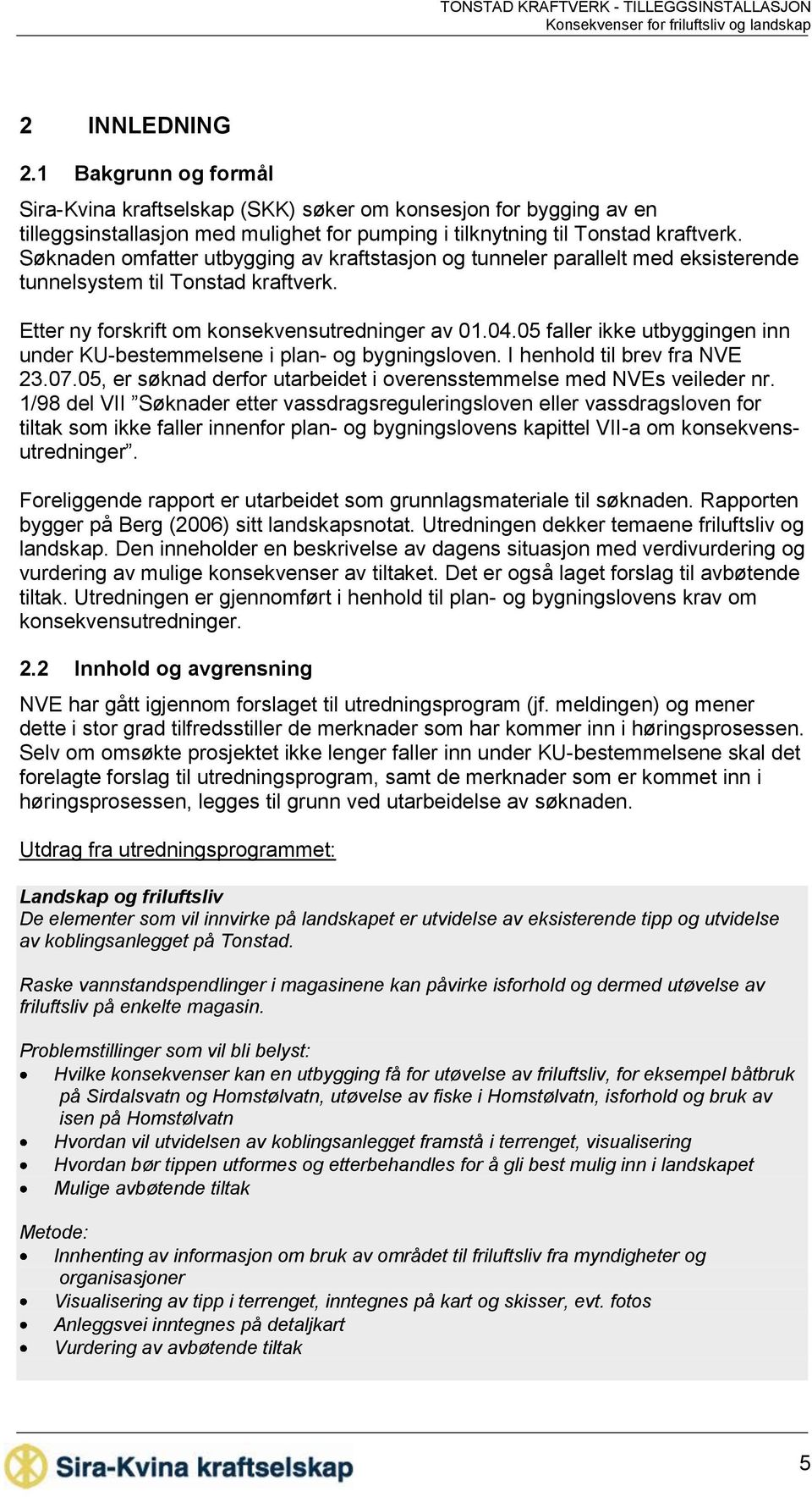 05 faller ikke utbyggingen inn under KU-bestemmelsene i plan- og bygningsloven. I henhold til brev fra NVE 23.07.05, er søknad derfor utarbeidet i overensstemmelse med NVEs veileder nr.