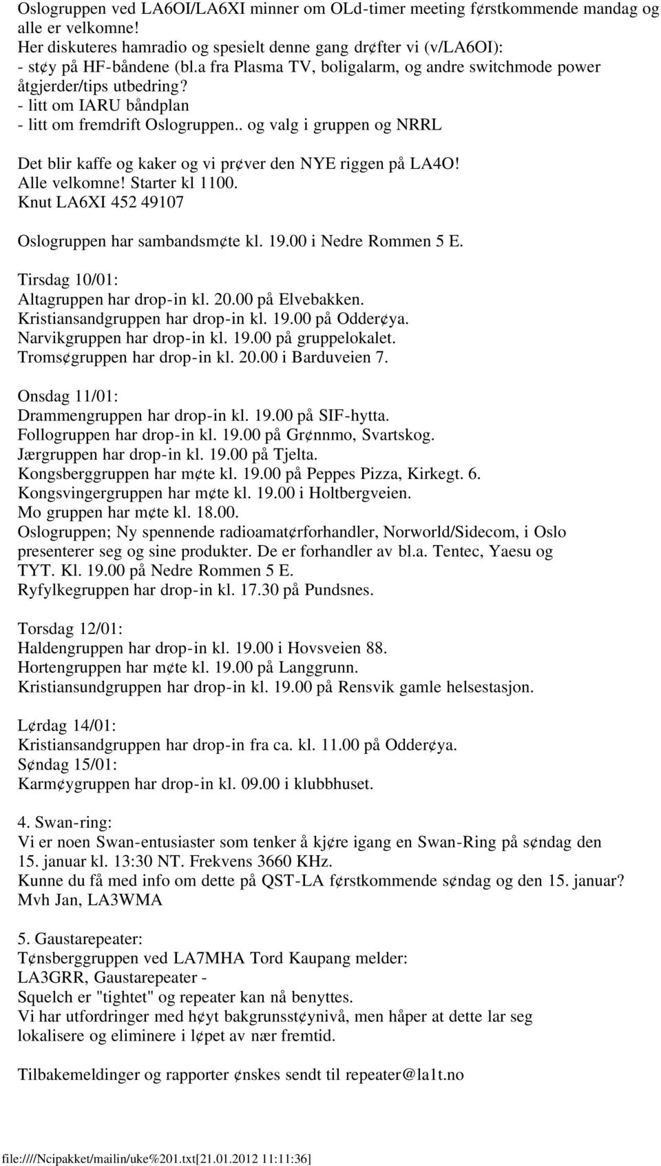 . og valg i gruppen og NRRL Det blir kaffe og kaker og vi pr ver den NYE riggen på LA4O! Alle velkomne! Starter kl 1100. Knut LA6XI 452 49107 Oslogruppen har sambandsm te kl. 19.00 i Nedre Rommen 5 E.