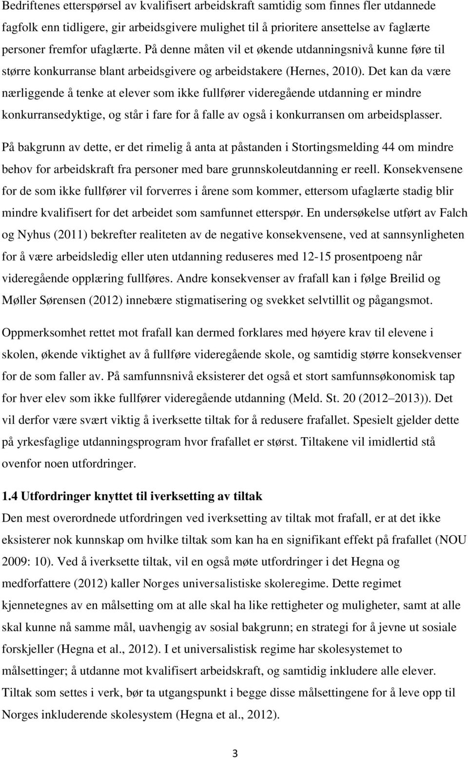 Det kan da være nærliggende å tenke at elever som ikke fullfører videregående utdanning er mindre konkurransedyktige, og står i fare for å falle av også i konkurransen om arbeidsplasser.