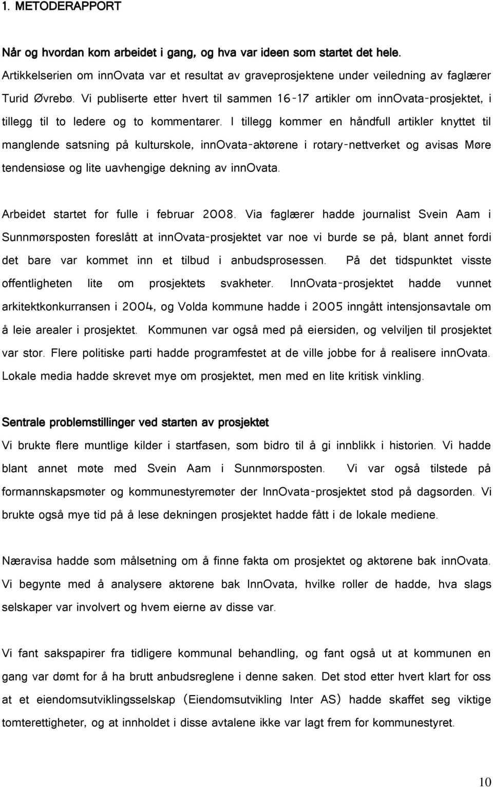 I tillegg kommer en håndfull artikler knyttet til manglende satsning på kulturskole, innovata-aktørene i rotary-nettverket og avisas Møre tendensiøse og lite uavhengige dekning av innovata.