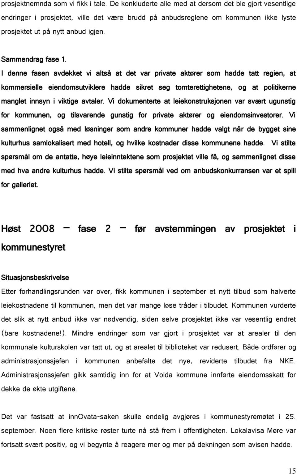 I denne fasen avdekket vi altså at det var private aktører som hadde tatt regien, at kommersielle eiendomsutviklere hadde sikret seg tomterettighetene, og at politikerne manglet innsyn i viktige