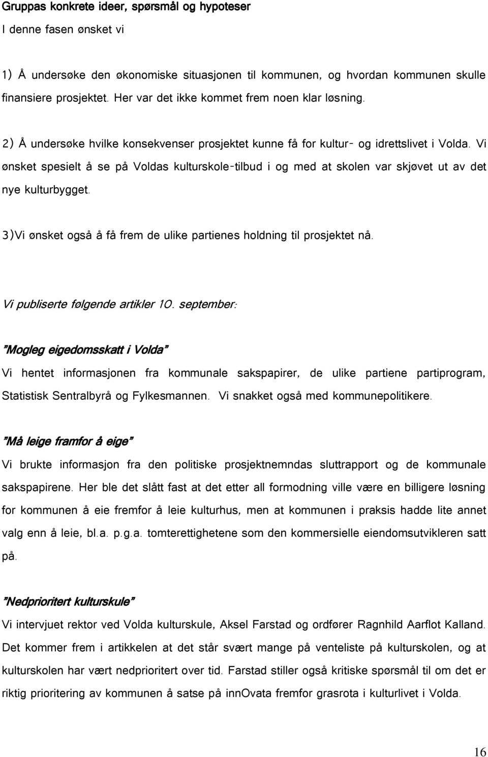 Vi ønsket spesielt å se på Voldas kulturskole-tilbud i og med at skolen var skjøvet ut av det nye kulturbygget. 3)Vi ønsket også å få frem de ulike partienes holdning til prosjektet nå.