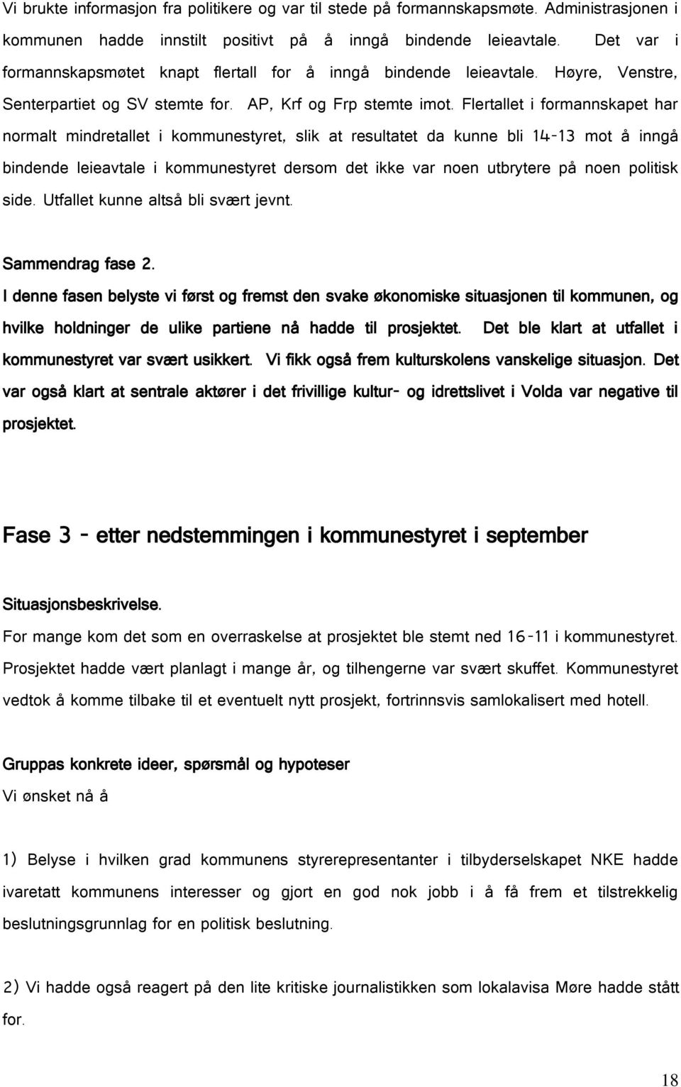 Flertallet i formannskapet har normalt mindretallet i kommunestyret, slik at resultatet da kunne bli 14-13 mot å inngå bindende leieavtale i kommunestyret dersom det ikke var noen utbrytere på noen