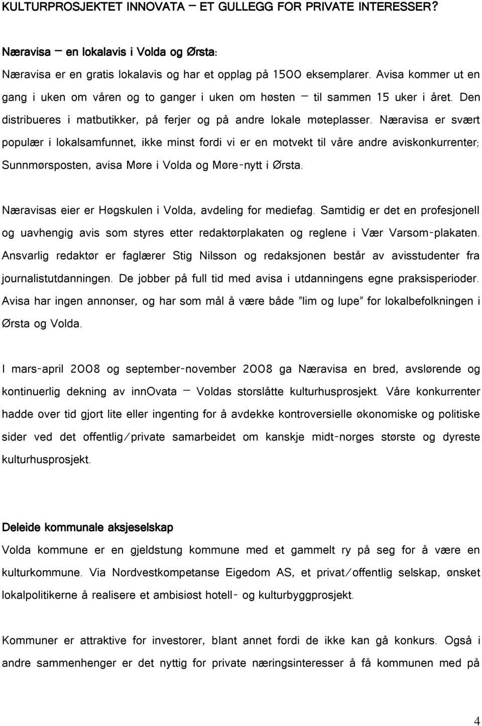 Næravisa er svært populær i lokalsamfunnet, ikke minst fordi vi er en motvekt til våre andre aviskonkurrenter; Sunnmørsposten, avisa Møre i Volda og Møre-nytt i Ørsta.