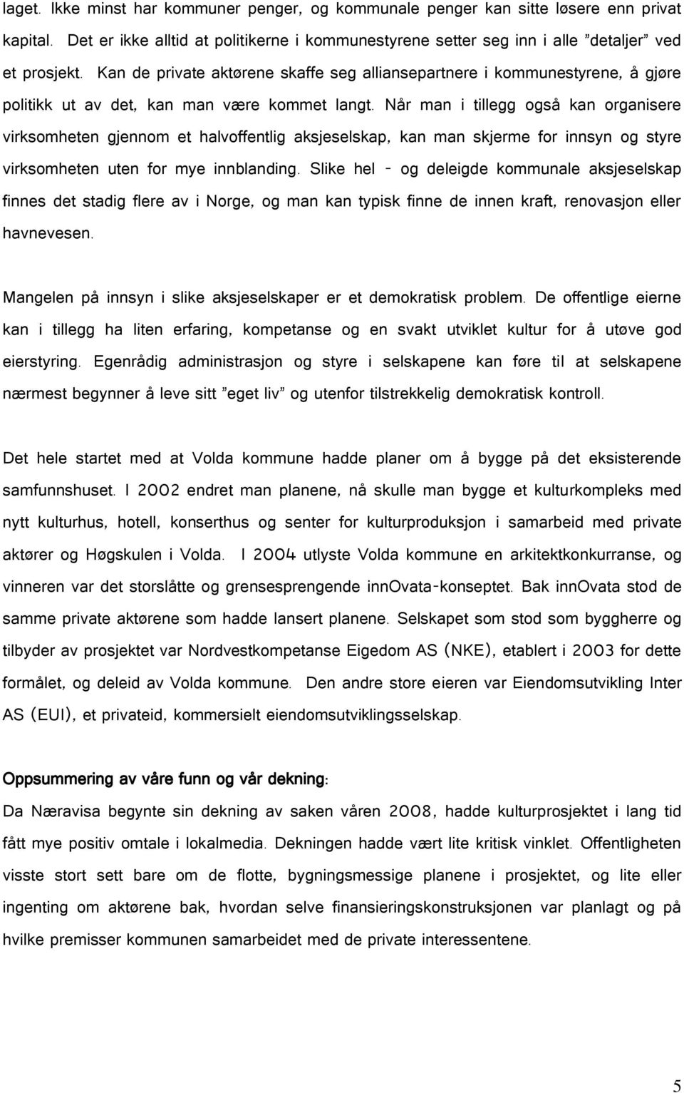 Når man i tillegg også kan organisere virksomheten gjennom et halvoffentlig aksjeselskap, kan man skjerme for innsyn og styre virksomheten uten for mye innblanding.