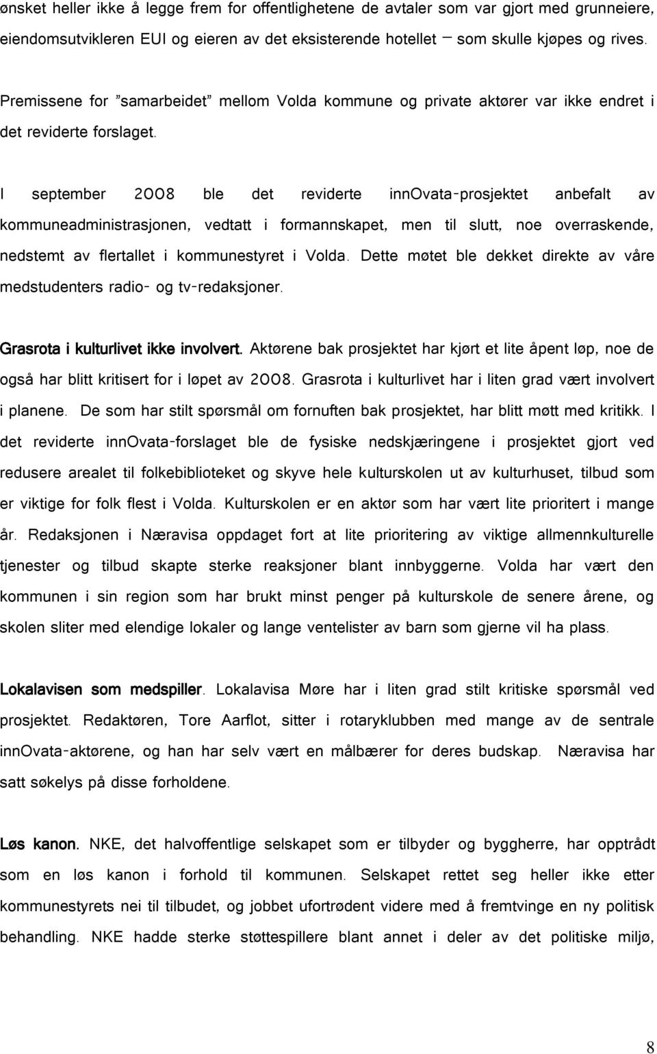 I september 2008 ble det reviderte innovata-prosjektet anbefalt av kommuneadministrasjonen, vedtatt i formannskapet, men til slutt, noe overraskende, nedstemt av flertallet i kommunestyret i Volda.