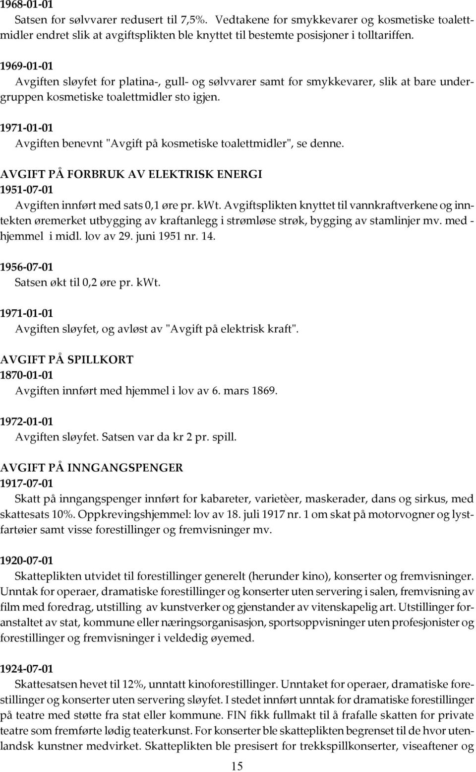 1971-01-01 Avgiften benevnt "Avgift på kosmetiske toalettmidler", se denne. AVGIFT PÅ FORBRUK AV ELEKTRISK ENERGI 1951-07-01 Avgiften innført med sats 0,1 øre pr. kwt.