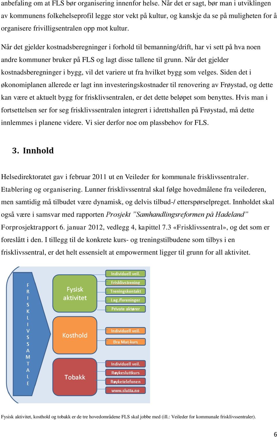 Når det gjelder kostnadsberegninger i forhold til bemanning/drift, har vi sett på hva noen andre kommuner bruker på FLS og lagt disse tallene til grunn.