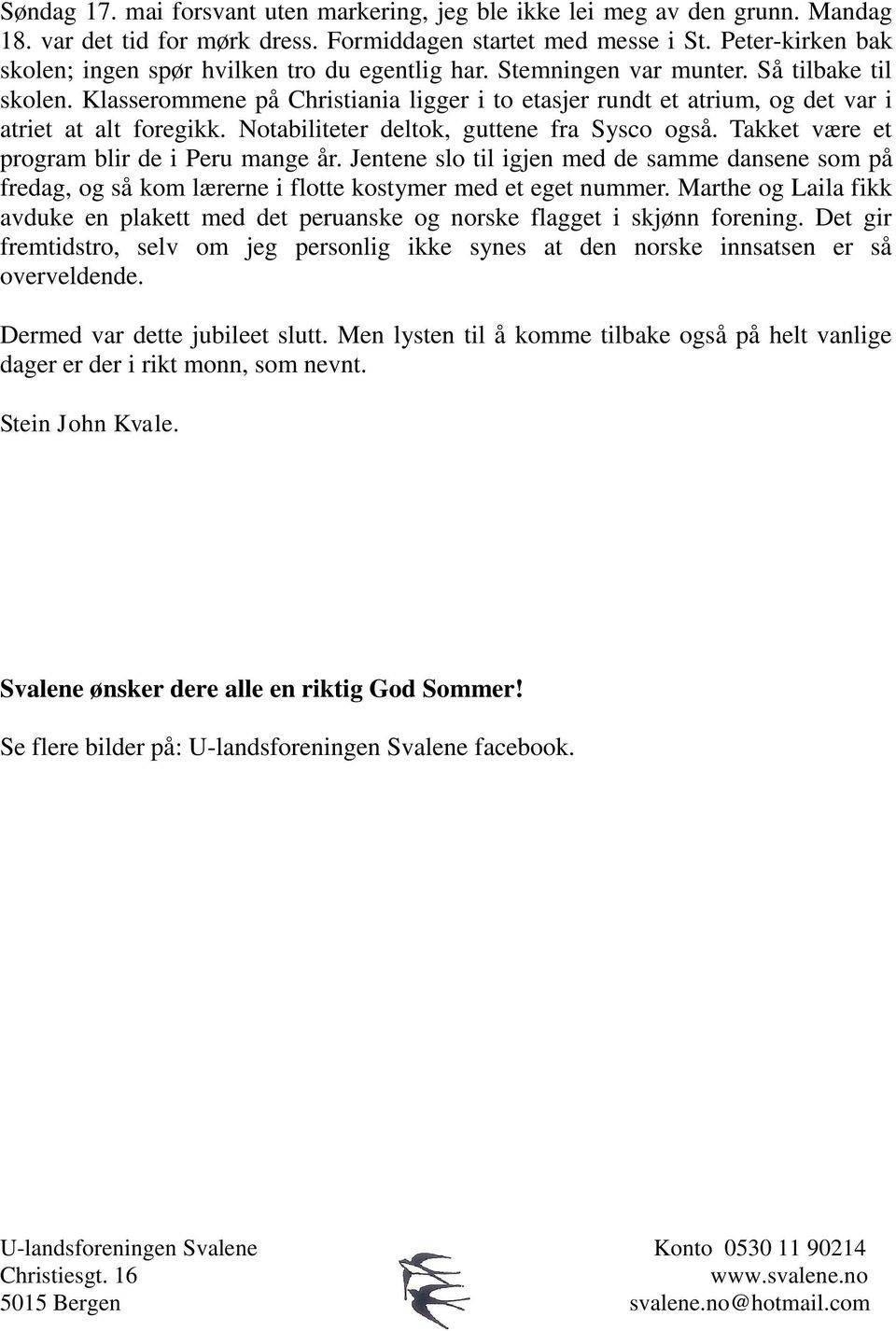 Klasserommene på Christiania ligger i to etasjer rundt et atrium, og det var i atriet at alt foregikk. Notabiliteter deltok, guttene fra Sysco også. Takket være et program blir de i Peru mange år.