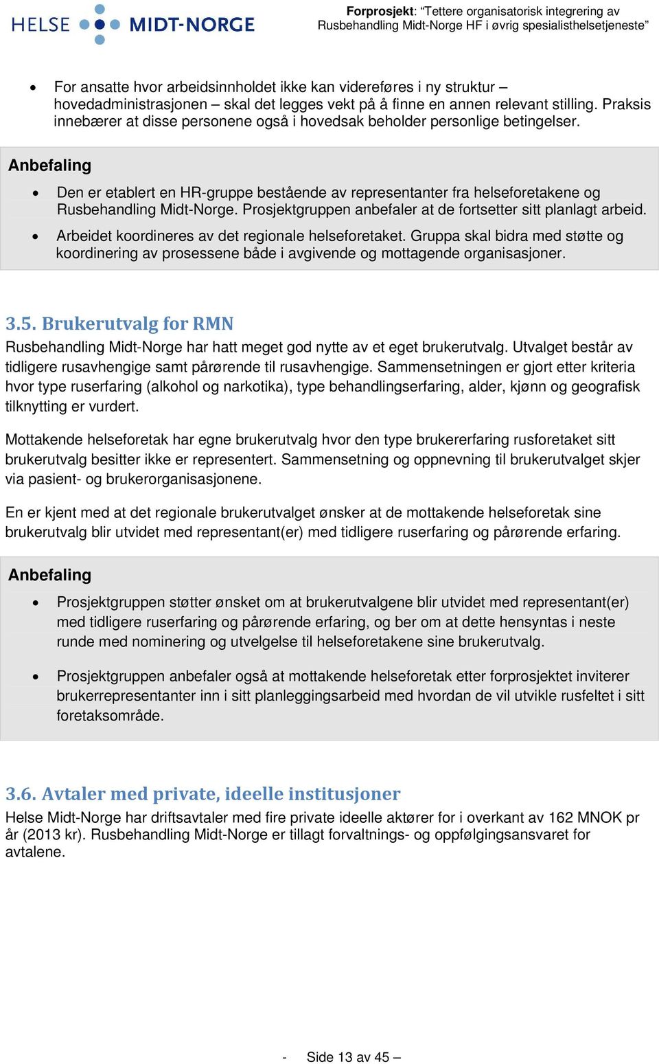 Anbefaling Den er etablert en HR-gruppe bestående av representanter fra helseforetakene og Rusbehandling Midt-Norge. Prosjektgruppen anbefaler at de fortsetter sitt planlagt arbeid.