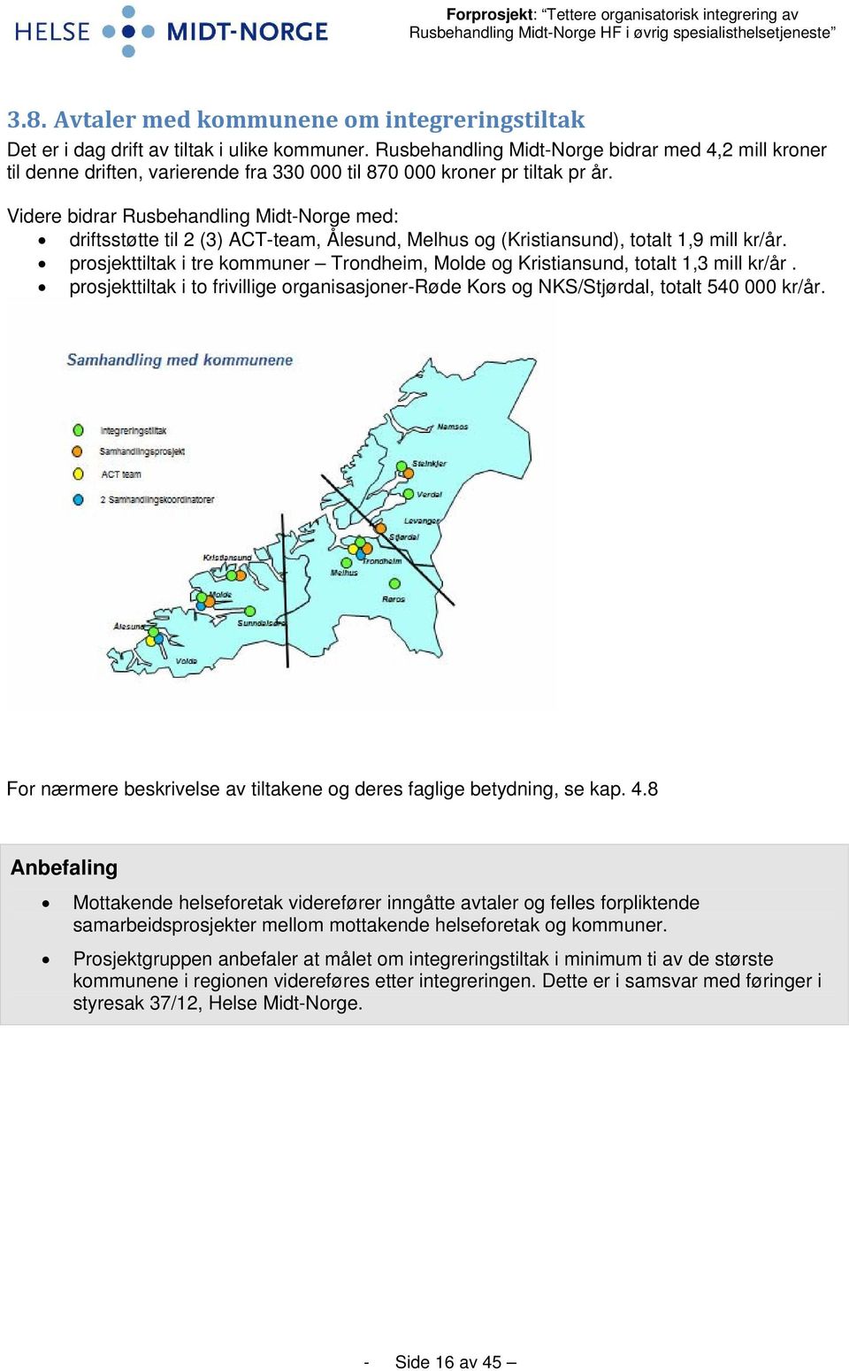 Videre bidrar Rusbehandling Midt-Norge med: driftsstøtte til 2 (3) ACT-team, Ålesund, Melhus og (Kristiansund), totalt 1,9 mill kr/år.