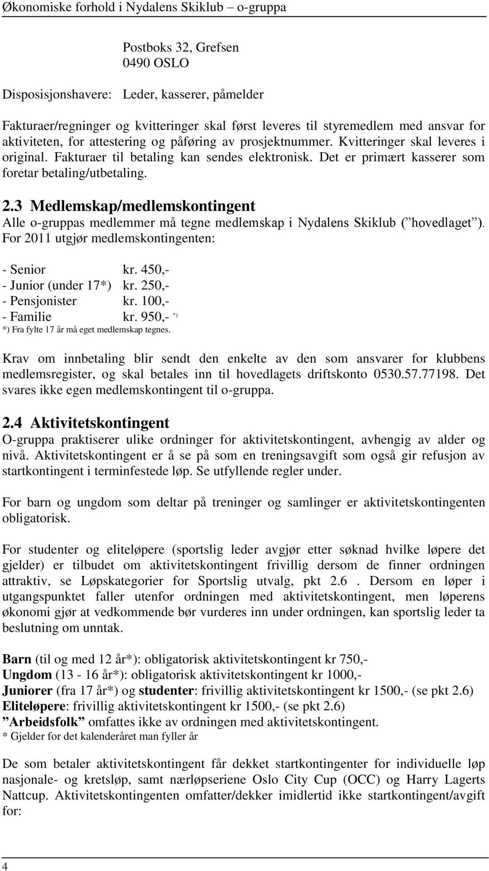 3 Medlemskap/medlemskontingent Alle o-gruppas medlemmer må tegne medlemskap i Nydalens Skiklub ( hovedlaget ). For 2011 utgjør medlemskontingenten: - Senior kr. 450,- - Junior (under 17*) kr.