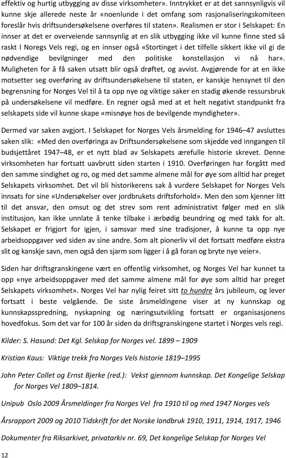 Realismen er stor i Selskapet: En innser at det er overveiende sannsynlig at en slik utbygging ikke vil kunne finne sted så raskt I Noregs Vels regi, og en innser også «Stortinget i det tilfelle