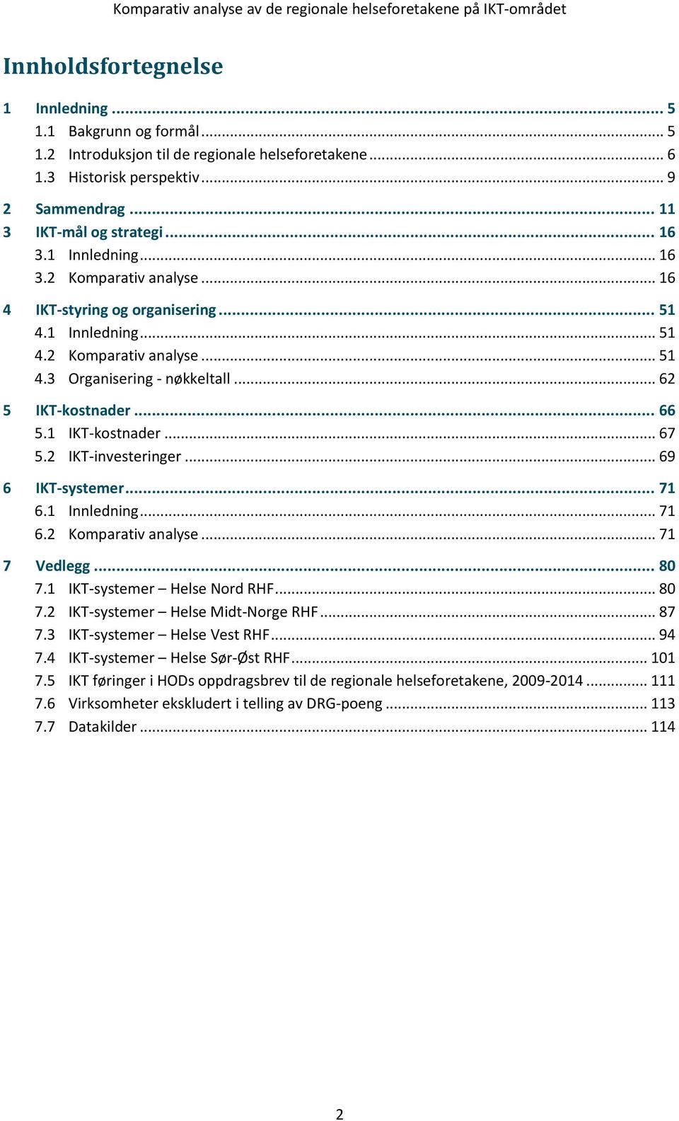 1 IKT-kostnader... 67 5.2 IKT-investeringer... 69 6 IKT-systemer... 71 6.1 Innledning... 71 6.2 Komparativ analyse... 71 7 Vedlegg... 80 7.1 IKT-systemer Helse Nord RHF... 80 7.2 IKT-systemer Helse Midt-Norge RHF.