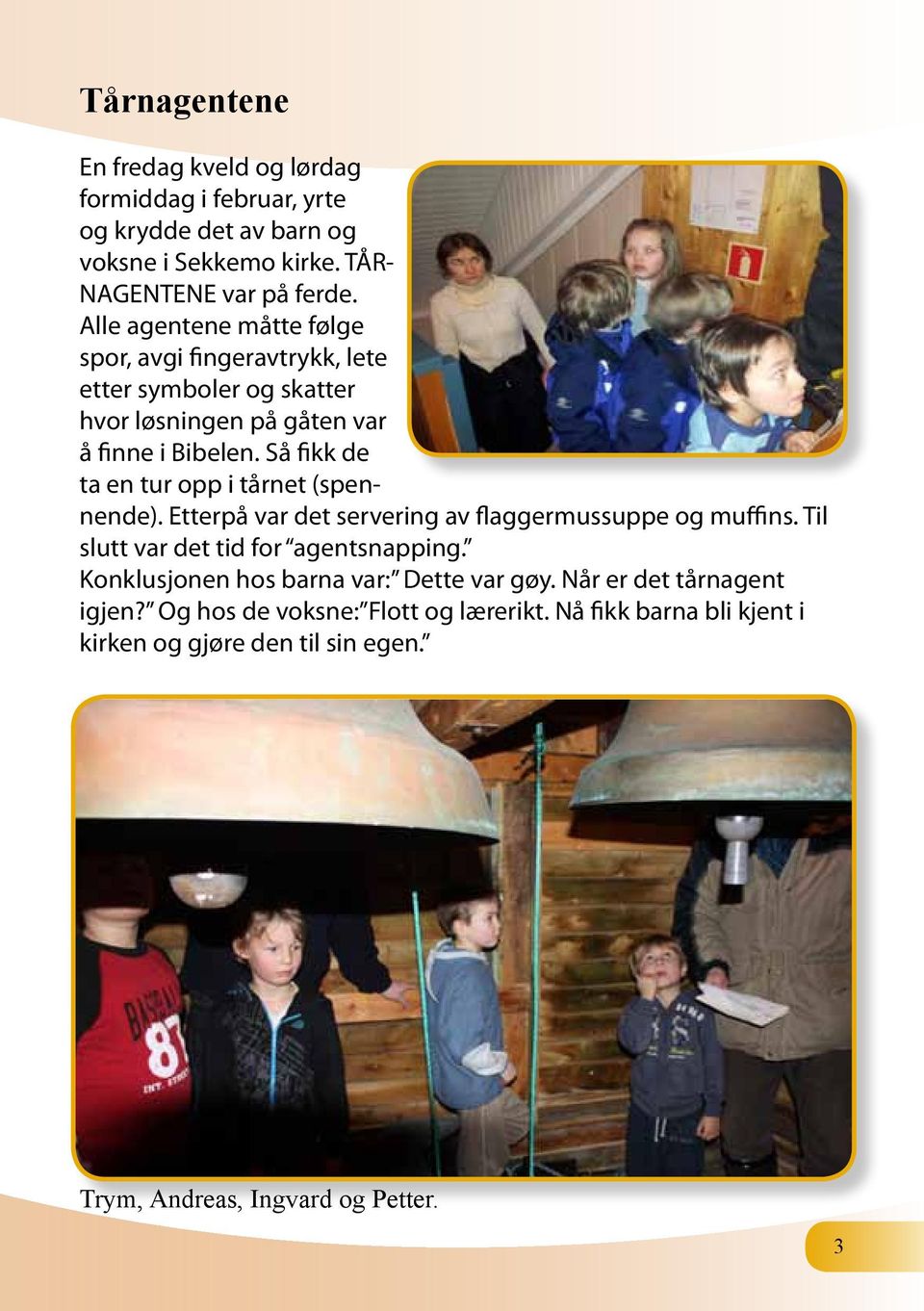 Så fikk de ta en tur opp i tårnet (spennende). Etterpå var det servering av flaggermussuppe og muffins. Til slutt var det tid for agentsnapping.